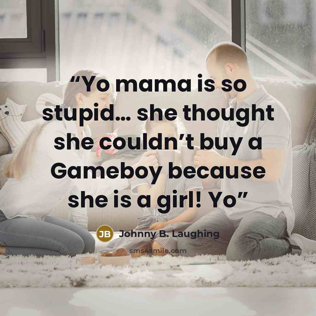 “Yo mama is so stupid… she thought she couldn’t buy a Gameboy because she is a girl! Yo” quote by Johnny B. Laughing
