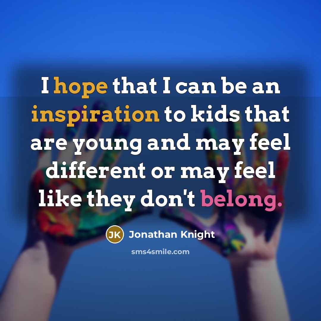 “I hope that I can be an inspiration to kids that are young and may feel different or may feel like they don't belong.” quote by Jonathan Knight