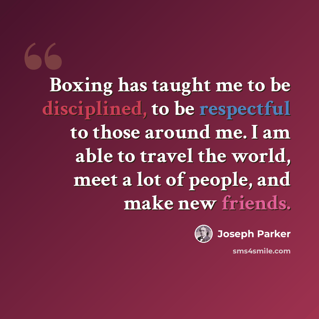 “Boxing has taught me to be disciplined, to be respectful to those around me. I am able to travel the world, meet a lot of people, and make new friends.” quote by Joseph Parker
