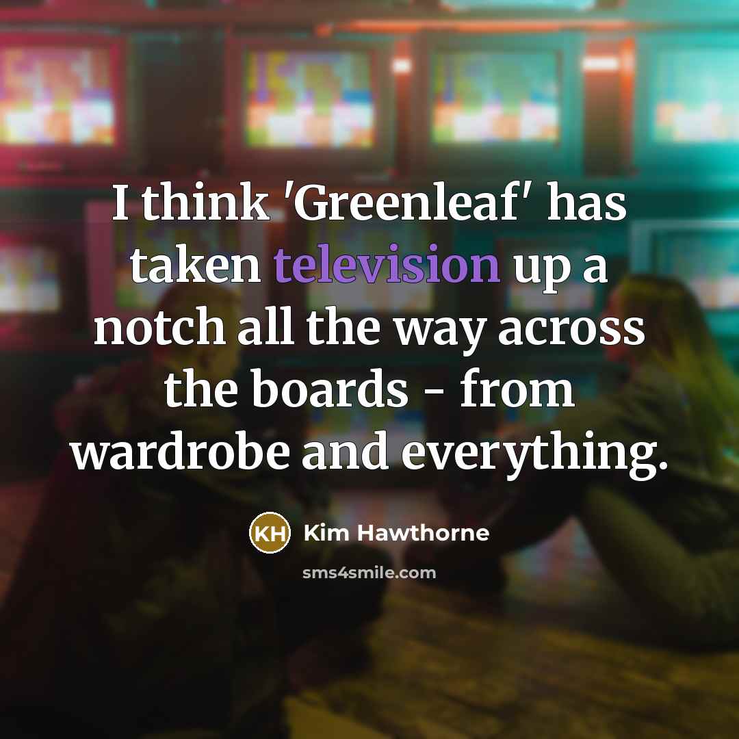 “I think 'Greenleaf' has taken television up a notch all the way across the boards - from wardrobe and everything.” quote by Kim Hawthorne