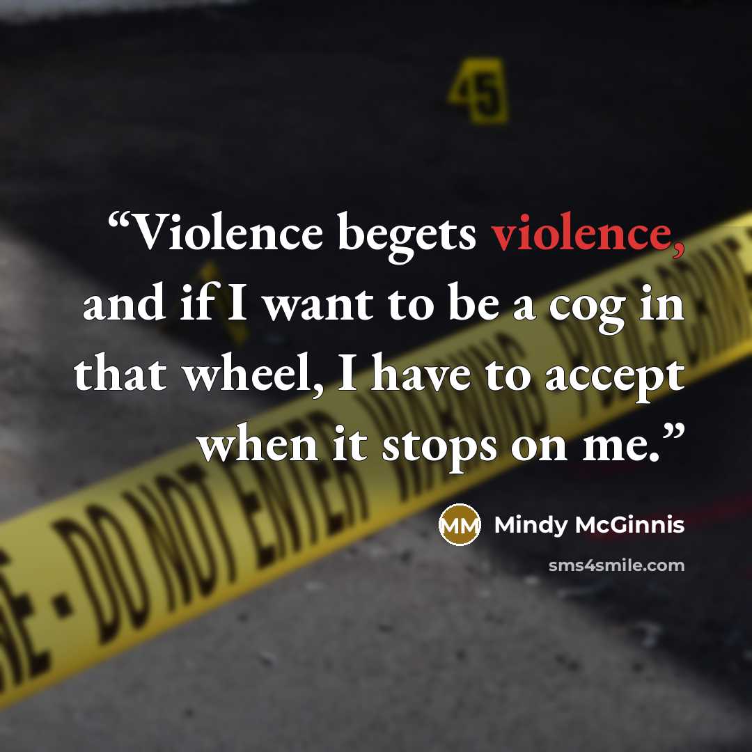 “Violence begets violence, and if I want to be a cog in that wheel, I have to accept when it stops on me.” quote by Mindy McGinnis