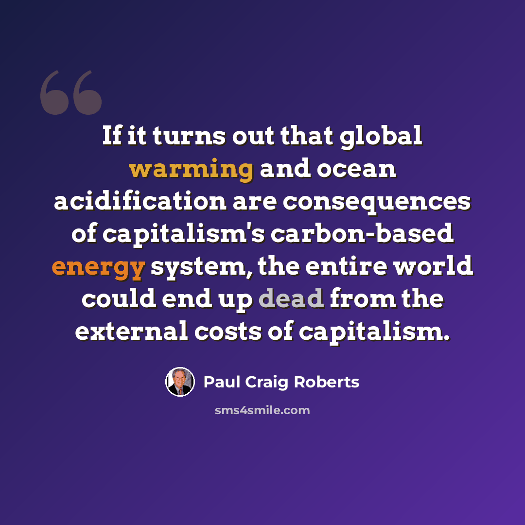 “If it turns out that global warming and ocean acidification are consequences of capitalism's carbon-based energy system, the entire world could end up dead from the external costs of capitalism.” quote by Paul Craig Roberts