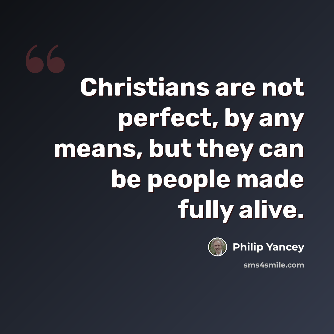 “Christians are not perfect, by any means, but they can be people made fully alive.” quote by Philip Yancey