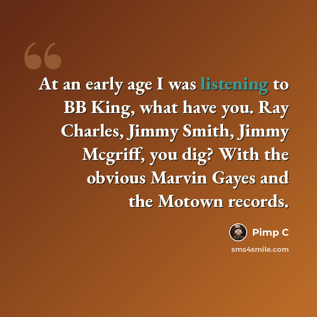 “At an early age I was listening to BB King, what have you. Ray Charles, Jimmy Smith, Jimmy Mcgriff, you dig? With the obvious Marvin Gayes and the Motown records.” quote by Pimp C