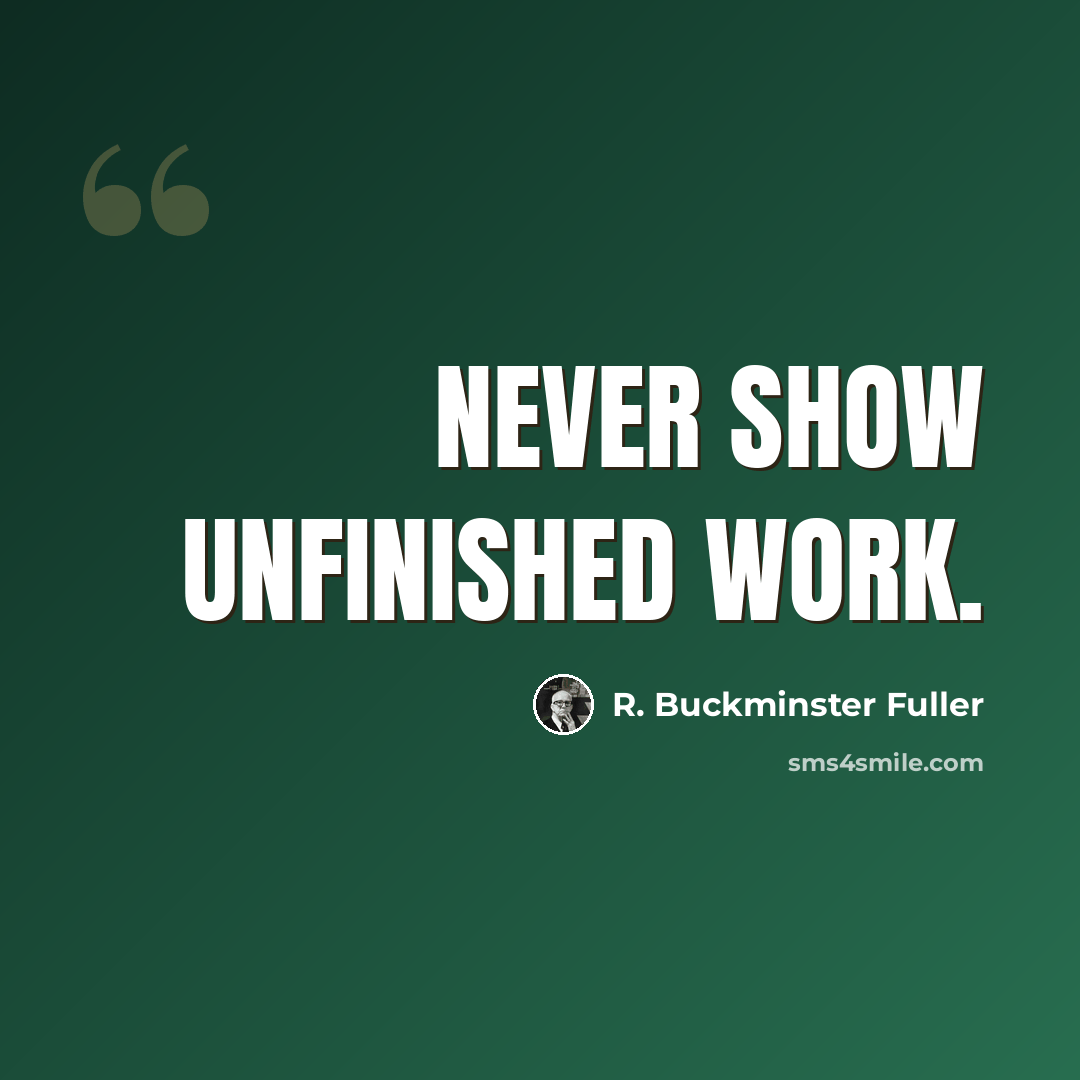 “Never show unfinished work.” quote by R. Buckminster Fuller