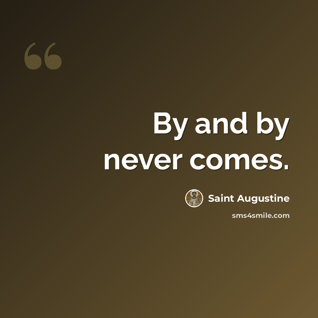 “By and by never comes.” quote by Saint Augustine