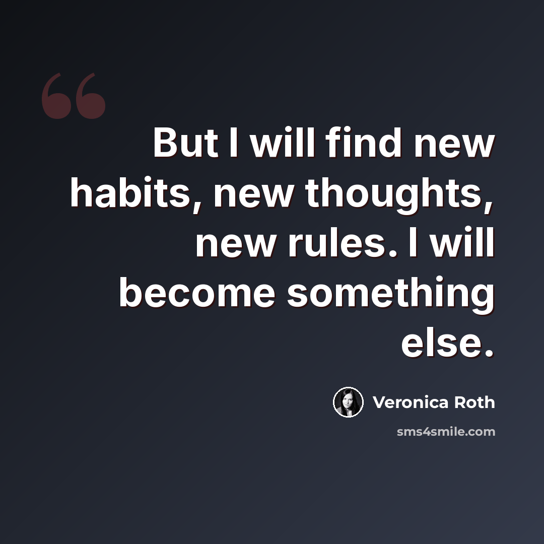 “But I will find new habits, new thoughts, new rules. I will become something else.” quote by Veronica Roth