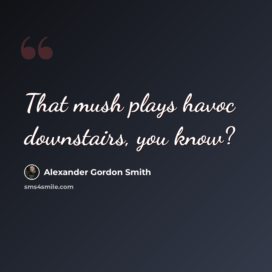 “That mush plays havoc downstairs, you know?” quote by Alexander Gordon Smith