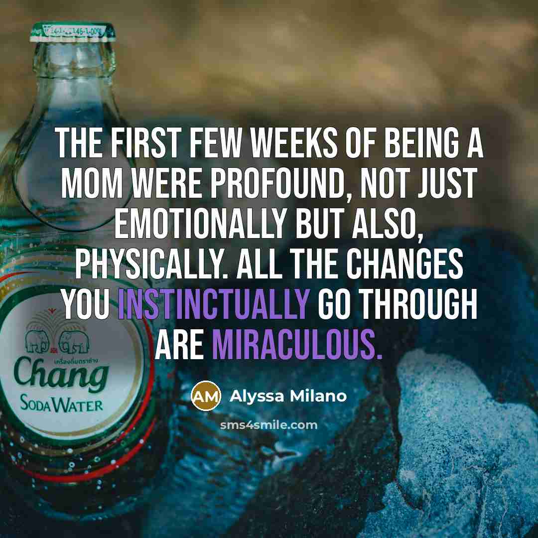 “The first few weeks of being a mom were profound, not just emotionally but also, physically. All the changes you instinctually go through are miraculous.” quote by Alyssa Milano