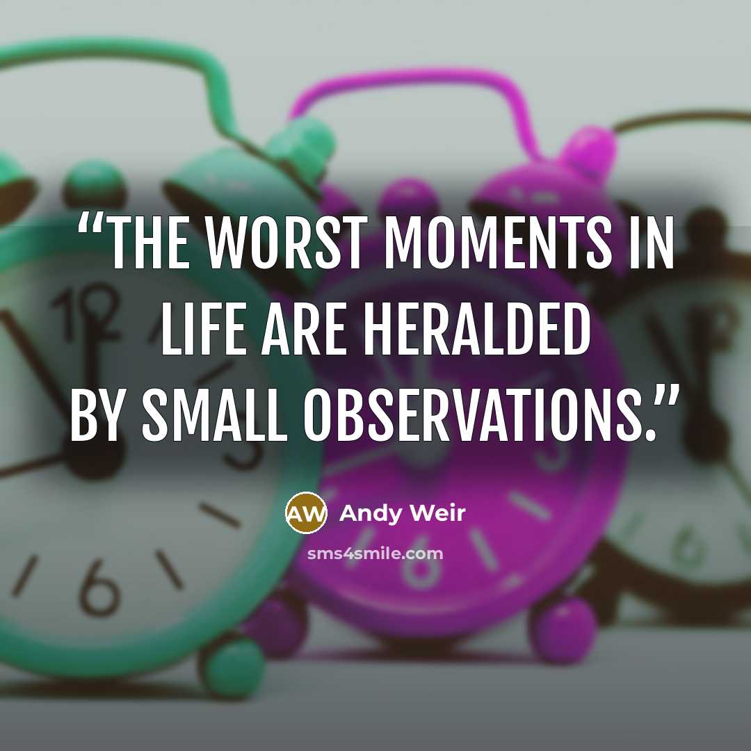 “The worst moments in life are heralded by small observations.” quote by Andy Weir