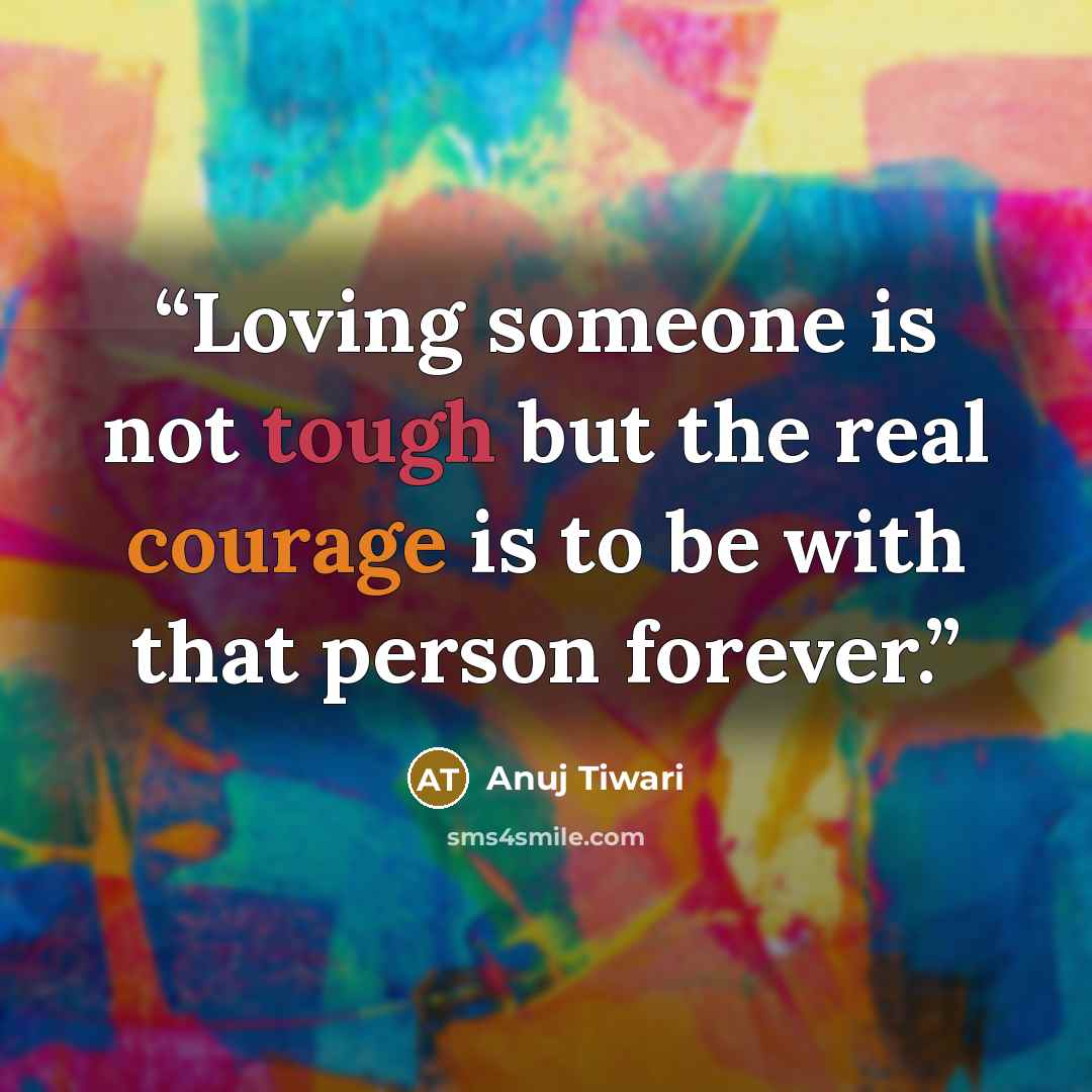 “Loving someone is not tough but the real courage is to be with that person forever.” quote by Anuj Tiwari