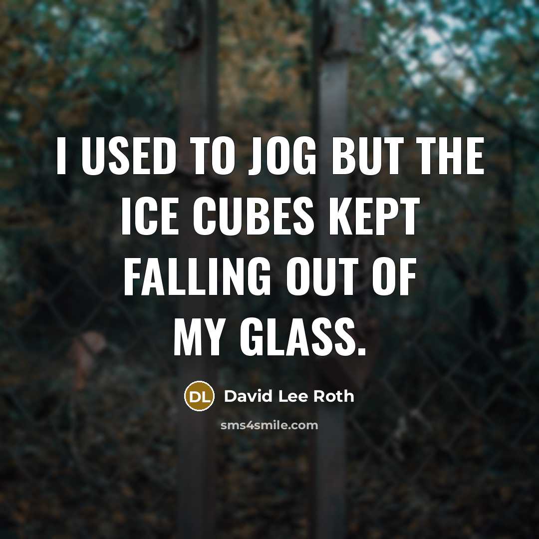 “I used to jog but the ice cubes kept falling out of my glass.” quote by David Lee Roth