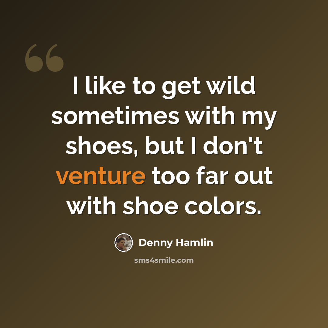 “I like to get wild sometimes with my shoes, but I don't venture too far out with shoe colors.” quote by Denny Hamlin