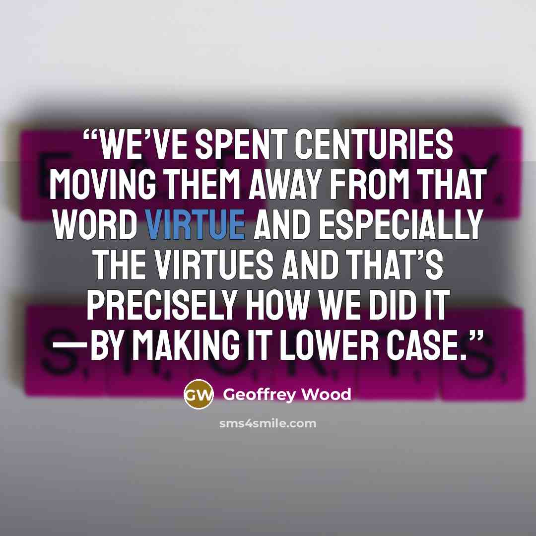 “We’ve spent centuries moving them away from that word virtue and especially The Virtues and that’s precisely how we did it —by making it lower case.” quote by Geoffrey Wood