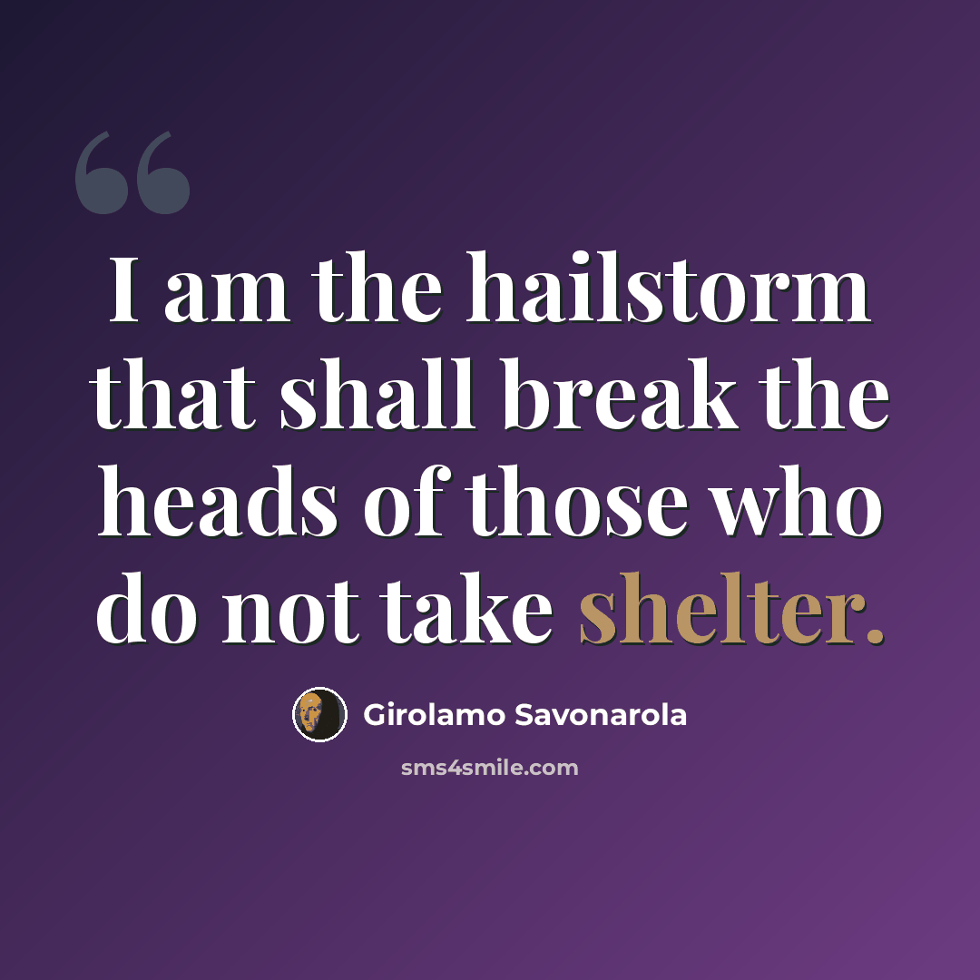 “I am the hailstorm that shall break the heads of those who do not take shelter.” quote by Girolamo Savonarola