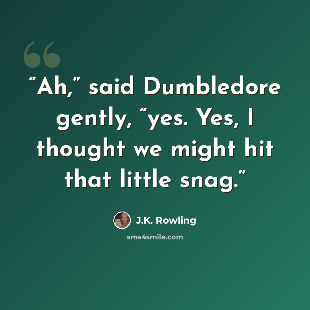 “Ah,” said Dumbledore gently, “yes. Yes, I thought we might hit that little snag.” quote by J.K. Rowling