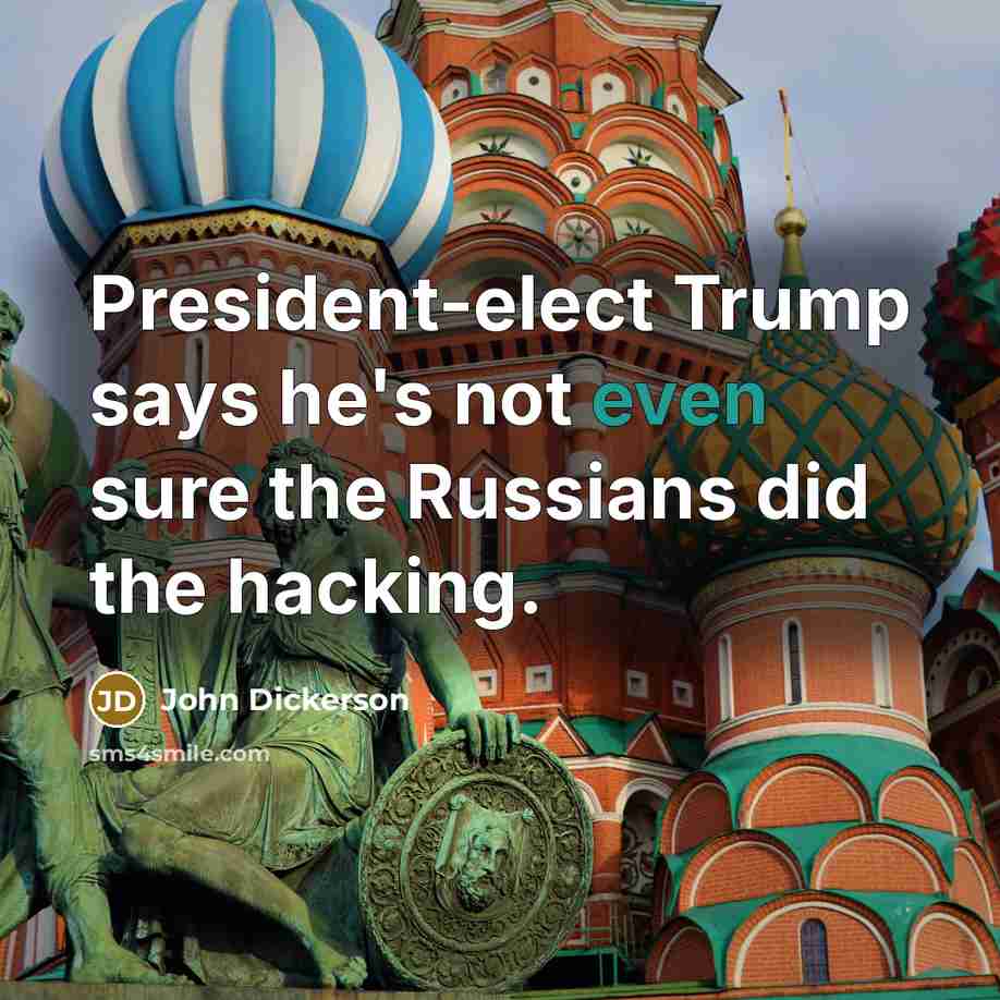 “President-elect Trump says he's not even sure the Russians did the hacking.” quote by John Dickerson