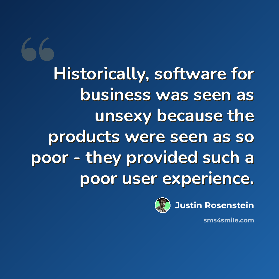 “Historically, software for business was seen as unsexy because the products were seen as so poor - they provided such a poor user experience.” quote by Justin Rosenstein