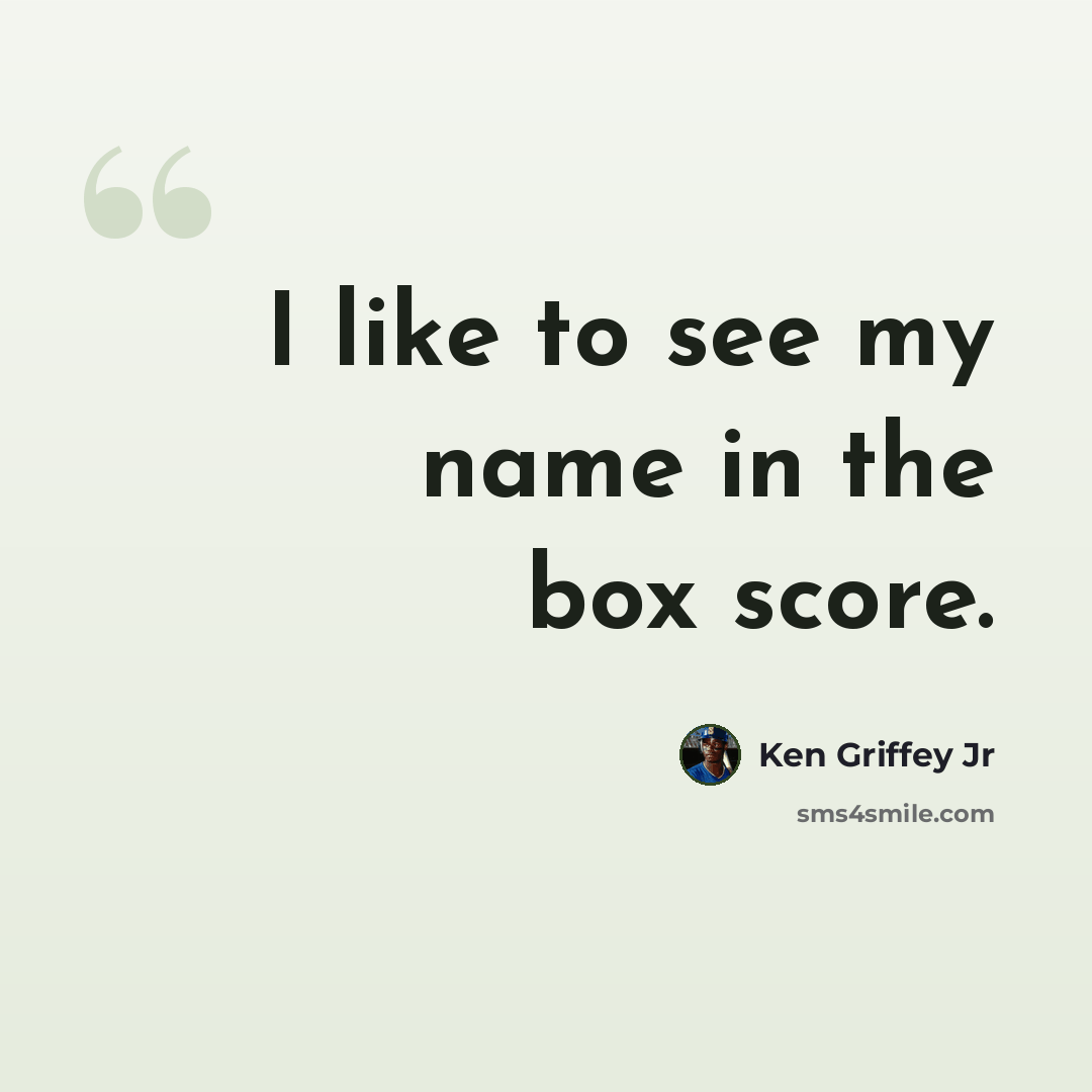 “I like to see my name in the box score.” quote by Ken Griffey Jr