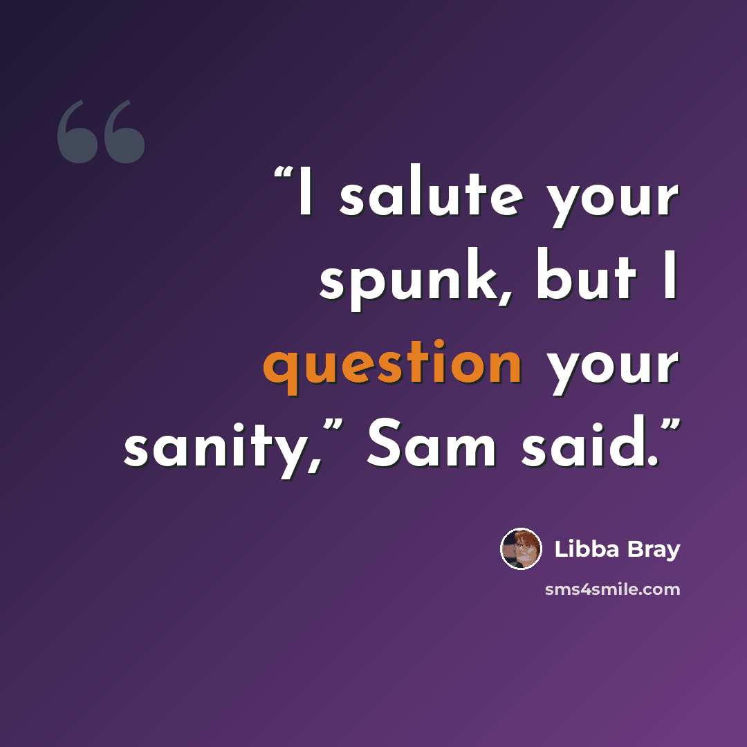 “I salute your spunk, but I question your sanity,” Sam said.” quote by Libba Bray