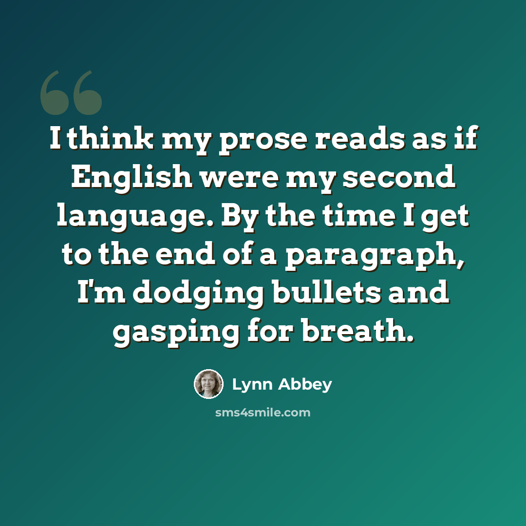 “I think my prose reads as if English were my second language. By the time I get to the end of a paragraph, I'm dodging bullets and gasping for breath.” quote by Lynn Abbey
