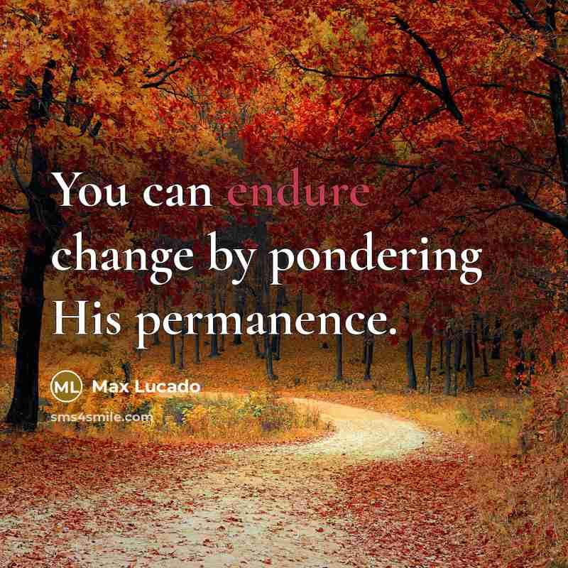“You can endure change by pondering His permanence.” quote by Max Lucado