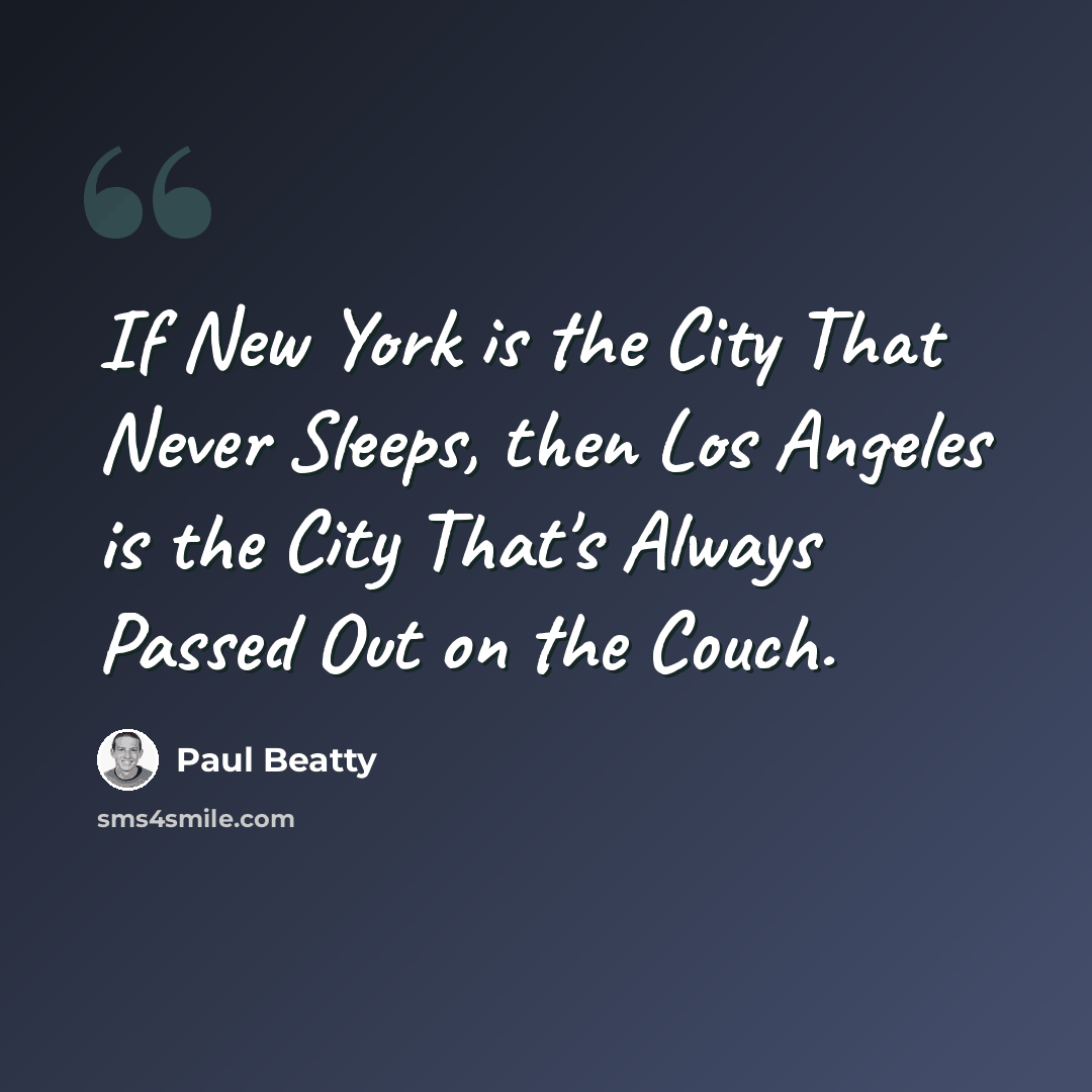 “If New York is the City That Never Sleeps, then Los Angeles is the City That's Always Passed Out on the Couch.” quote by Paul Beatty
