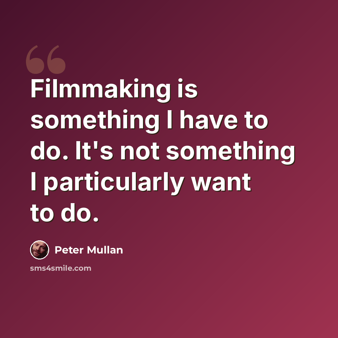 “Filmmaking is something I have to do. It's not something I particularly want to do.” quote by Peter Mullan