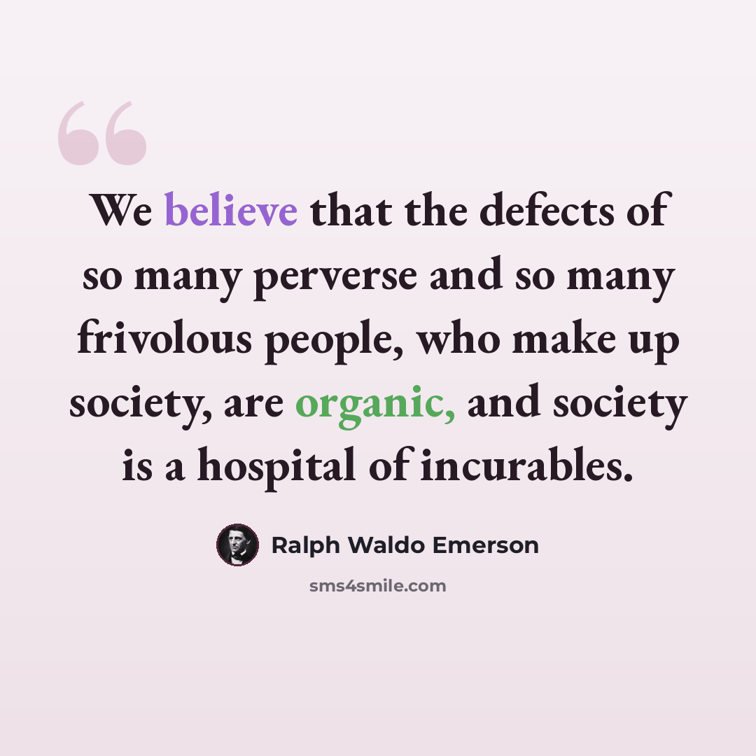 “We believe that the defects of so many perverse and so many frivolous people, who make up society, are organic, and society is a hospital of incurables.” quote by Ralph Waldo Emerson