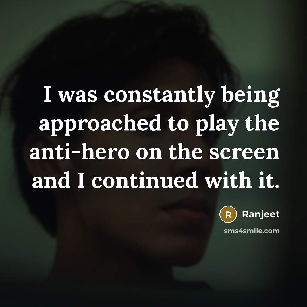 “I was constantly being approached to play the anti-hero on the screen and I continued with it.” quote by Ranjeet