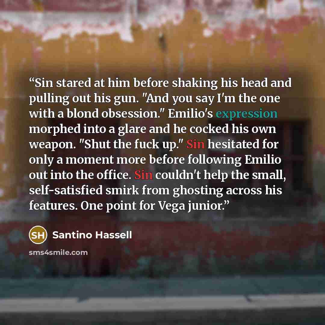 “Sin stared at him before shaking his head and pulling out his gun. "And you say I'm the one with a blond obsession." Emilio's expression morphed into a glare and he cocked his own weapon. "Shut the fuck up." Sin hesitated for only a moment more before following Emilio out into the office. Sin…” quote by Santino Hassell
