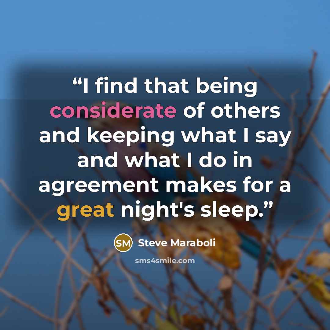 “I find that being considerate of others and keeping what I say and what I do in agreement makes for a great night's sleep.” quote by Steve Maraboli