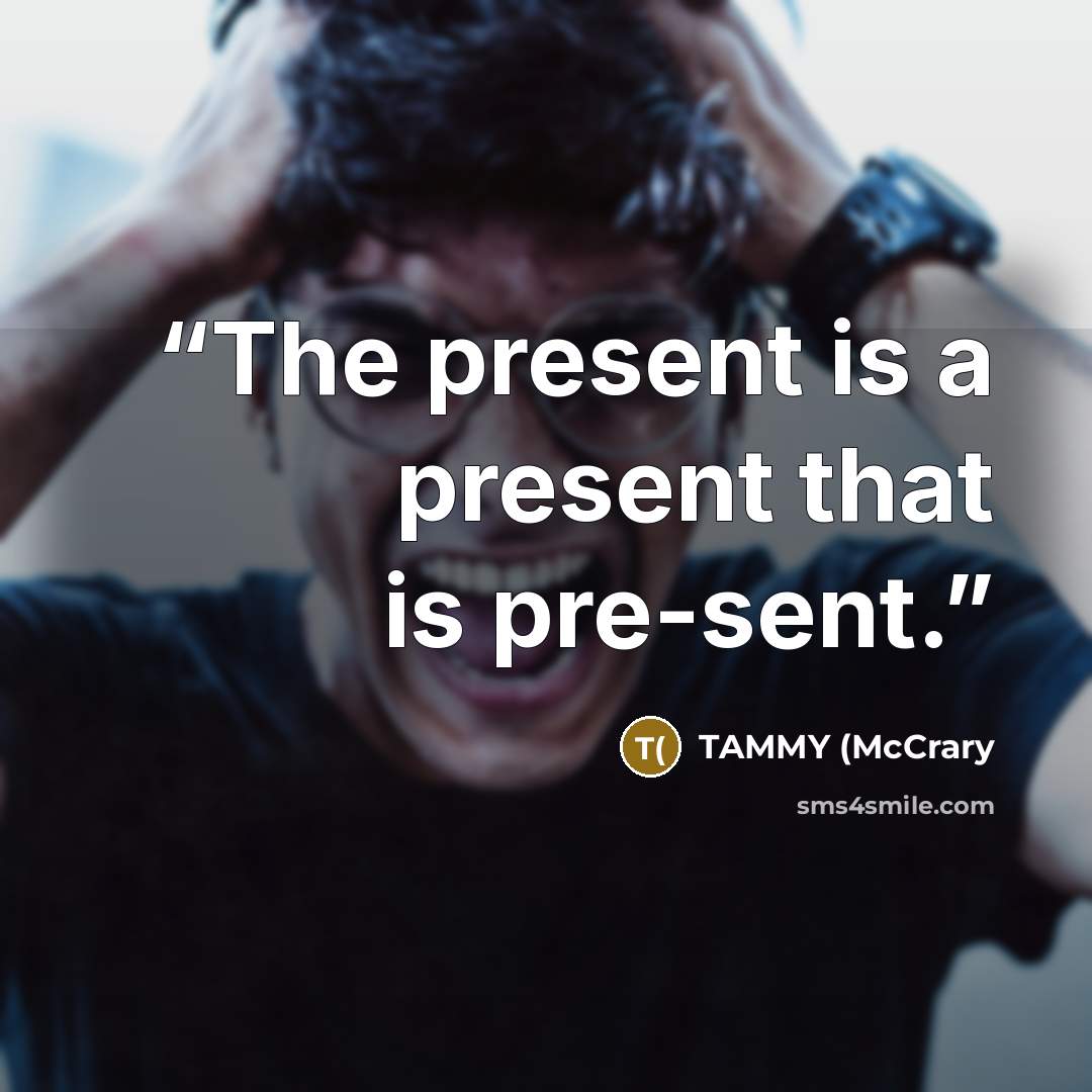 “The present is a present that is pre-sent.” quote by TAMMY (McCrary