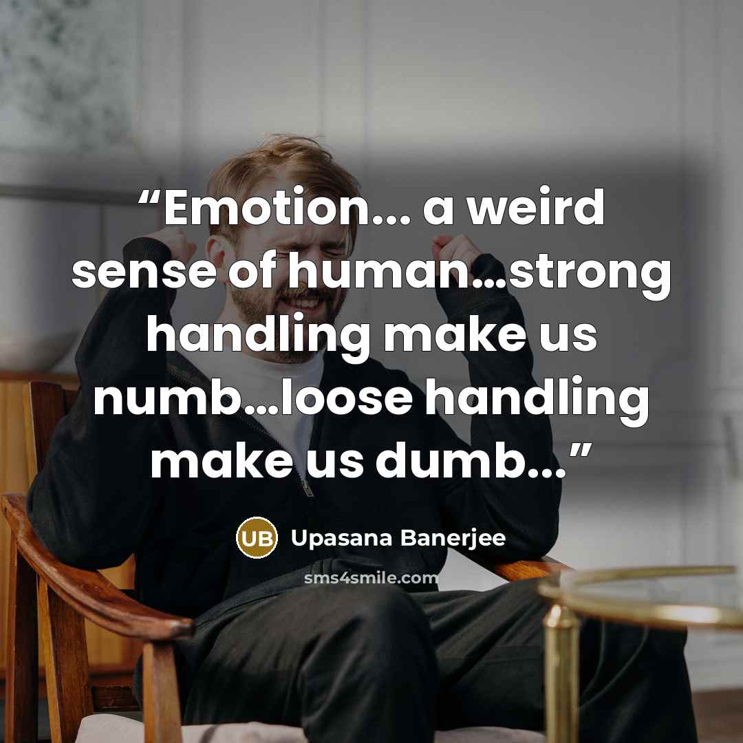 “Emotion... a weird sense of human…strong handling make us numb…loose handling make us dumb...” quote by Upasana Banerjee