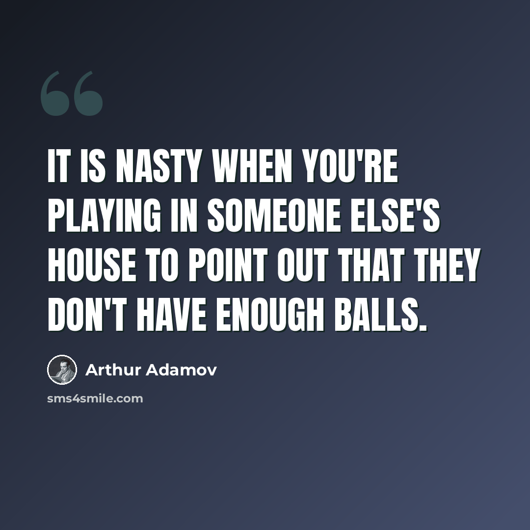 “It is nasty when you're playing in someone else's house to point out that they don't have enough balls.” quote by Arthur Adamov