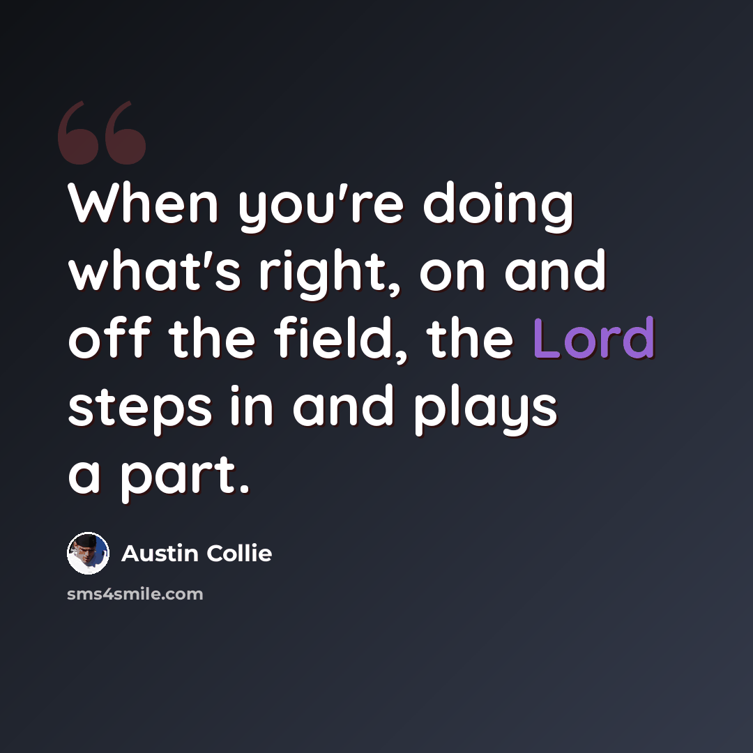 “When you're doing what's right, on and off the field, the Lord steps in and plays a part.” quote by Austin Collie