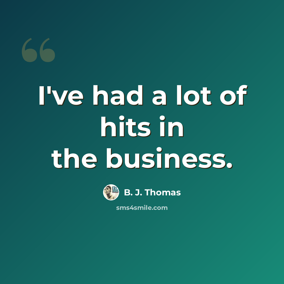 “I've had a lot of hits in the business.” quote by B. J. Thomas