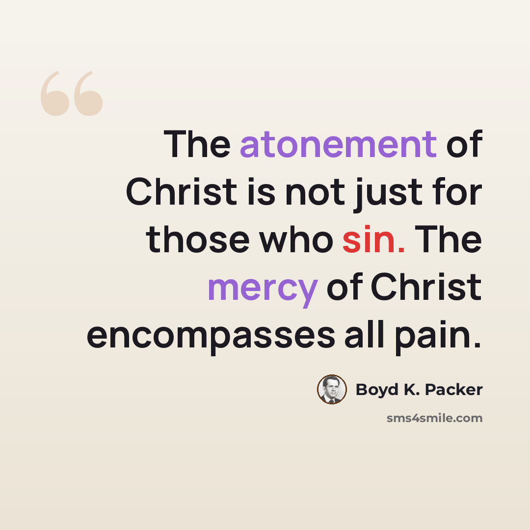 “The atonement of Christ is not just for those who sin. The mercy of Christ encompasses all pain.” quote by Boyd K. Packer