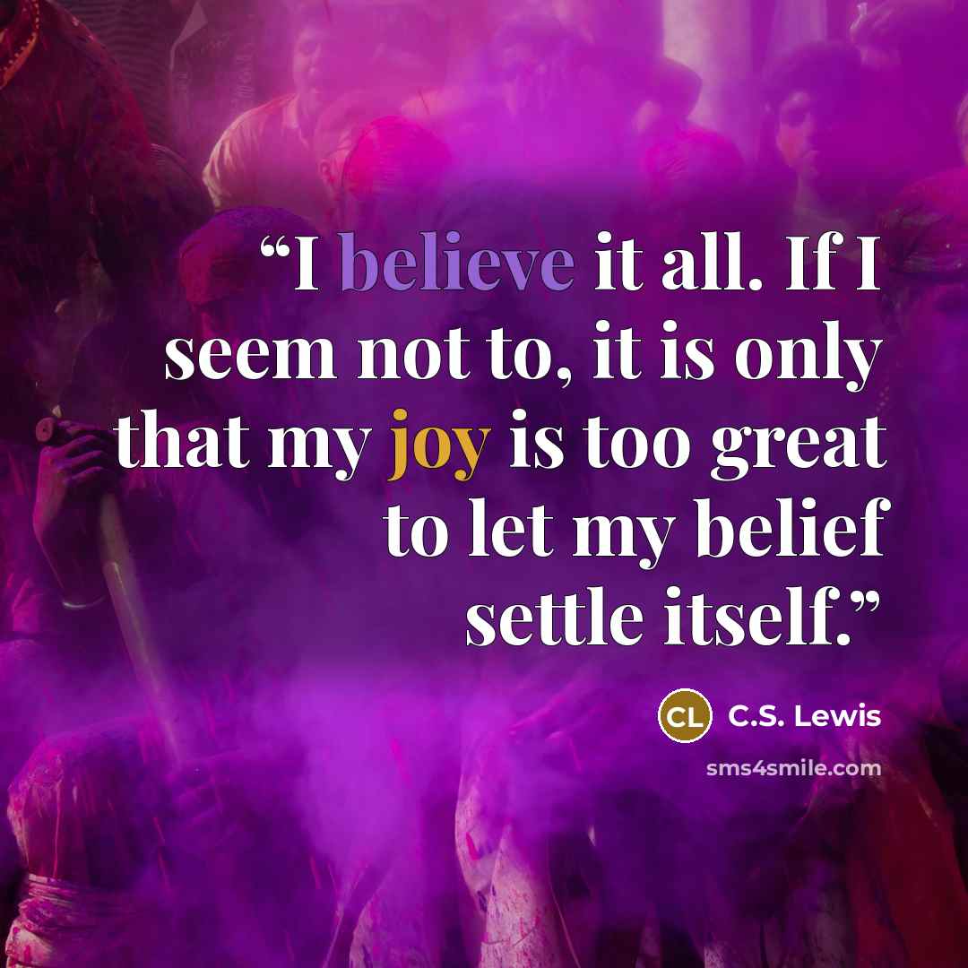 “I believe it all. If I seem not to, it is only that my joy is too great to let my belief settle itself.” quote by C.S. Lewis