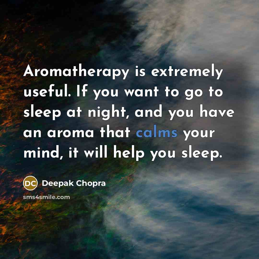 “Aromatherapy is extremely useful. If you want to go to sleep at night, and you have an aroma that calms your mind, it will help you sleep.” quote by Deepak Chopra