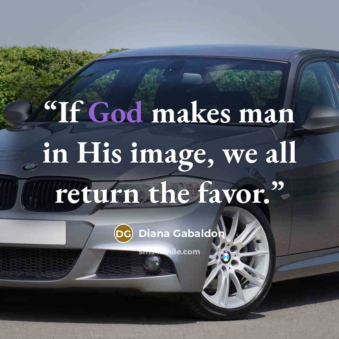 “If God makes man in His image, we all return the favor.” quote by Diana Gabaldon