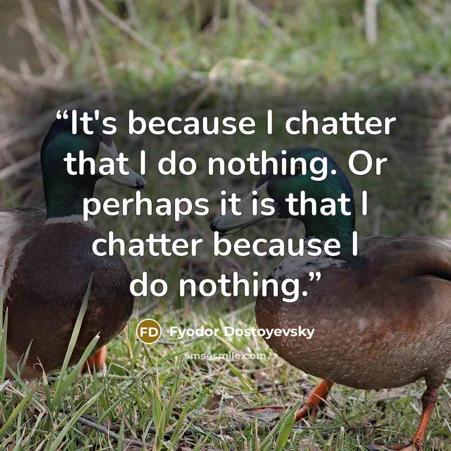 “It's because I chatter that I do nothing. Or perhaps it is that I chatter because I do nothing.” quote by Fyodor Dostoyevsky