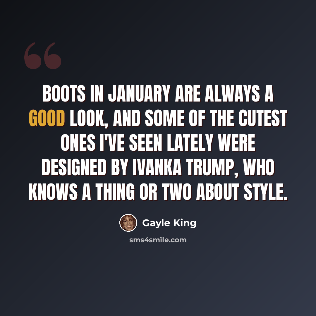 “Boots in January are always a good look, and some of the cutest ones I've seen lately were designed by Ivanka Trump, who knows a thing or two about style.” quote by Gayle King