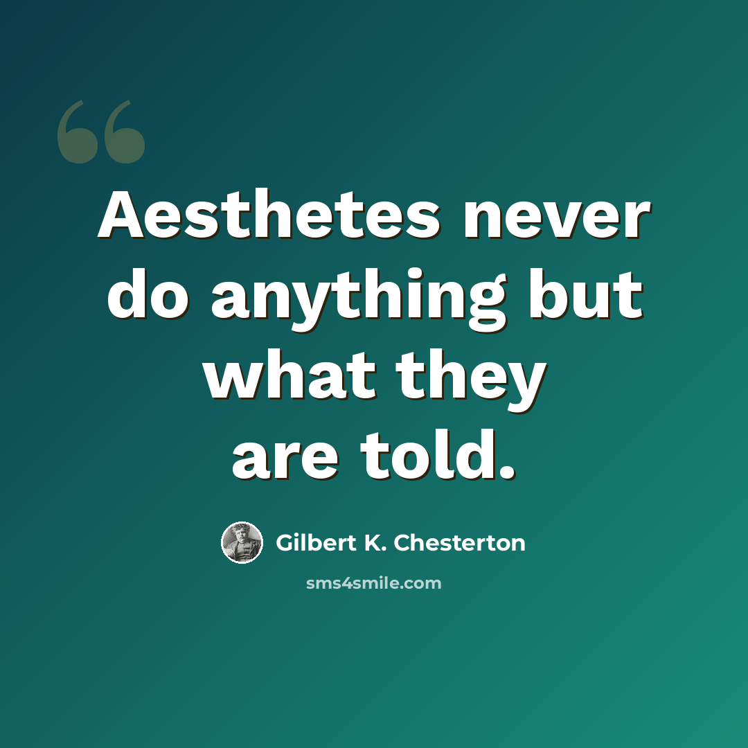 “Aesthetes never do anything but what they are told.” quote by Gilbert K. Chesterton