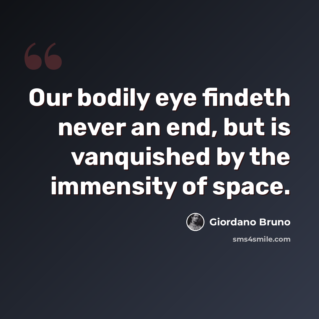 “Our bodily eye findeth never an end, but is vanquished by the immensity of space.” quote by Giordano Bruno