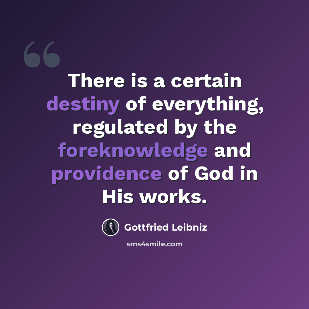 “There is a certain destiny of everything, regulated by the foreknowledge and providence of God in His works.” quote by Gottfried Leibniz