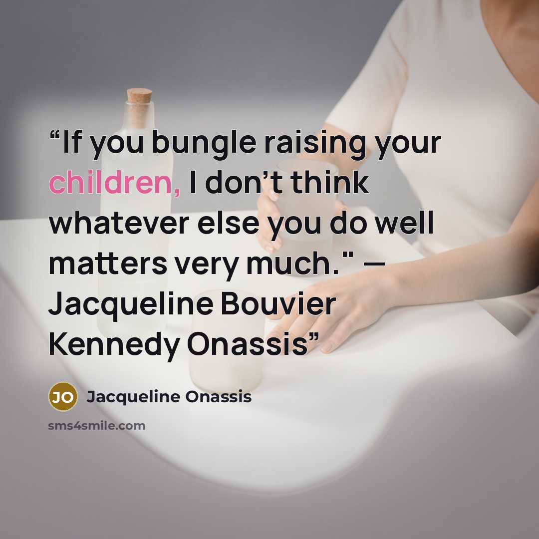 “If you bungle raising your children, I don't think whatever else you do well matters very much." — Jacqueline Bouvier Kennedy Onassis” quote by jacqueline Onassis