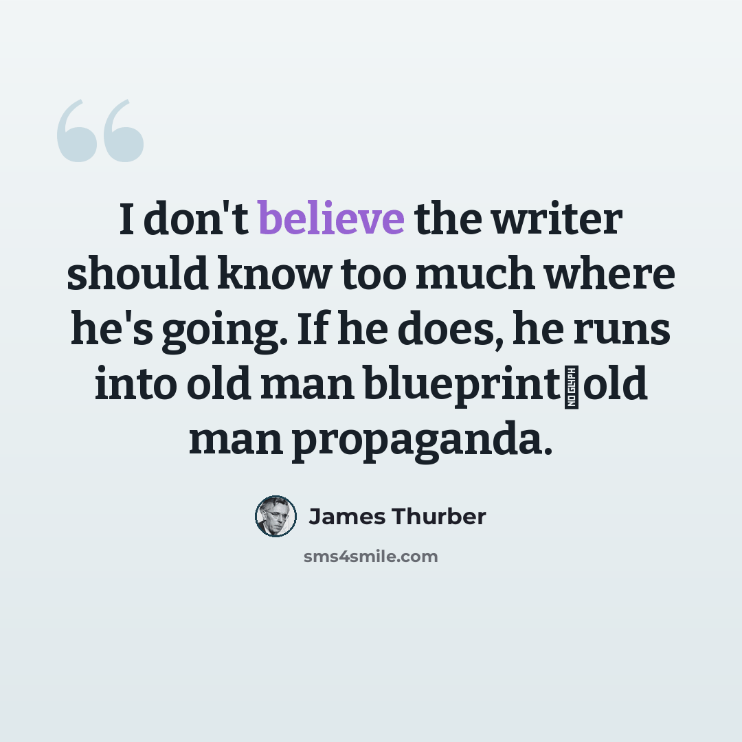 “I don't believe the writer should know too much where he's going. If he does, he runs into old man blueprintold man propaganda.” quote by James Thurber