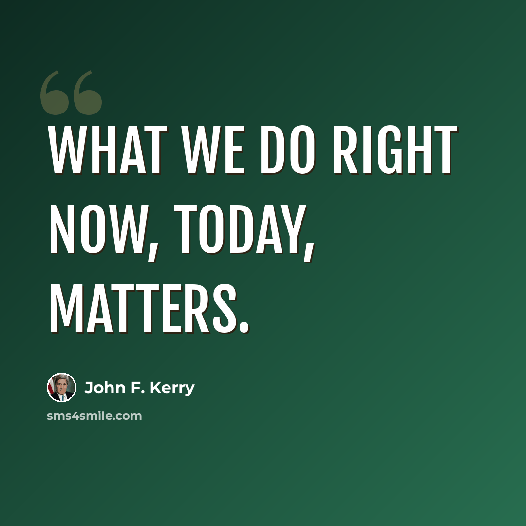 “What we do right now, today, matters.” quote by John F. Kerry
