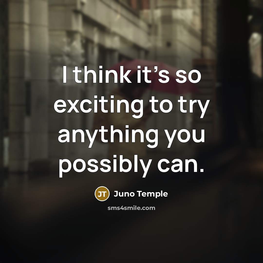 “I think it's so exciting to try anything you possibly can.” quote by Juno Temple